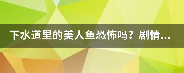 下水来自道里的美人鱼恐怖吗？剧情是怎样的？