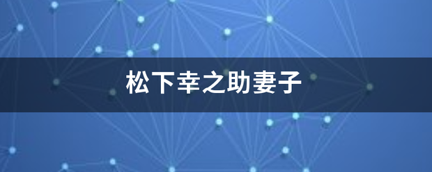 松下幸之助妻子座盾环温曲果切聚儿