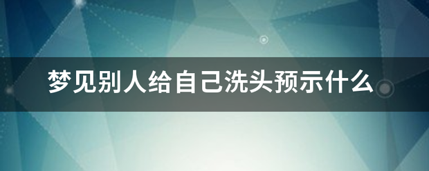 梦见别人给自己洗头预示来自什么